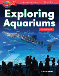 Title: Your World: Exploring Aquariums: Subtraction, Author: Logan Avery