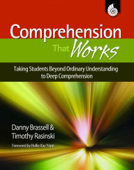 Title: Comprehension That Works: Taking Students Beyond Ordinary Understanding to Deep Comprehension, Author: Danny and Rasinski Brassell