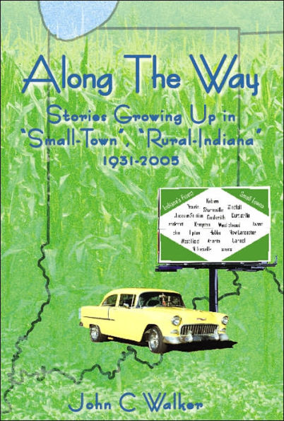 Along The Way: Stories Growing Up "Small-Town", "Rural-Indiana" 1931-2005