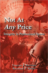 Title: Not At Any Price: Integrity in Professional Sports, Author: Vincent J Bartimo