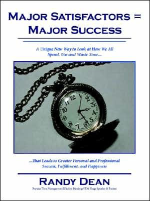 Major Satisfactors = Major Success: A Unique New Way to Look at How We All Spend, Use and Waste Time that Leads to Greater Personal and Professional Success, Fulfillment, and Happiness