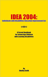 Title: Idea 2004: Individuals with Disabilities Education Improvement ACT: A Parent Handbook for School Age Children with Learning Disab, Author: Shelley Smith