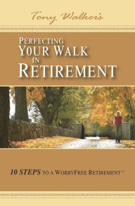 Title: Perfecting Your Walk in Retirement: 10 Steps to a Worryfree Retirement, Author: Tony Walker
