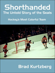Title: Shorthanded: The Untold Story of the Seals: Hockey's Most Colorful Team, Author: Brad Kurtzberg