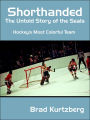 Shorthanded: The Untold Story of the Seals: Hockey's Most Colorful Team