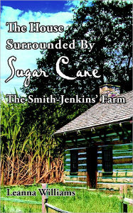 Title: The House Surrounded By Sugar Cane: The Smith-Jenkins' Farm, Author: Leanna Williams