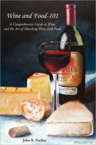 Title: Wine and Food-101: A Comprehensive Guide to Wine and the Art of Matching Wine With Food, Author: John R. Fischer