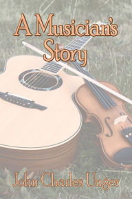 Title: A Musician's Story, Author: John Charles Unger