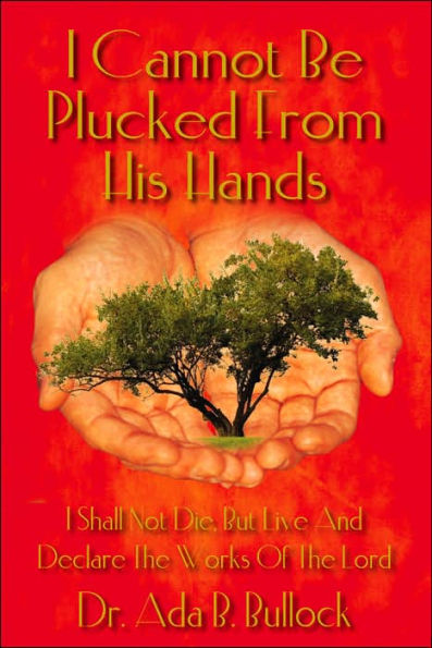 I Cannot Be Plucked From His Hands: I Shall Not Die, But Live And Declare The Works Of The Lord