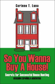 Title: So You Wanna Buy A House!: Secrets for Successful House Hunting, Author: Corinne T Luna