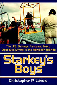 Title: Starkey's Boys: The U.S. Salvage Navy and Navy Deep Sea Diving in the Hawaiian Islands, Author: Christopher P Lavoie