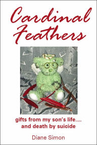 Title: Cardinal Feathers: gifts from my son's life....and death by suicide, Author: Diane  Simon