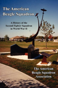 Title: The American Beagle Squadron: A History of the Second Fighter Squadron in World War II, Author: The American Beagle Squadron Association