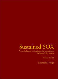 Title: Sustained Sox: A Practical Guide for Implementing a Sustainable Sarbanes Oxley Process Volume I of III, Author: Michael S Hugh