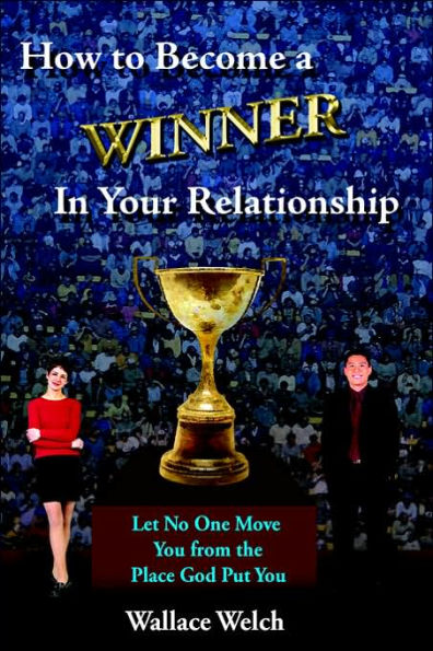 How to Become a Winner In Your Relationship: Let No One Move You from the Place God Put You