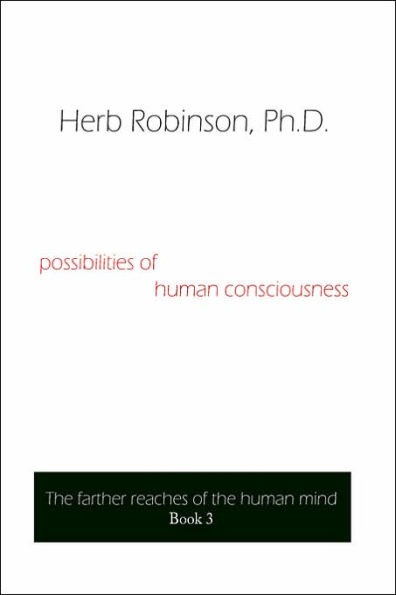 Possibilities of Human Consciousness: The Farther Reaches of the Human Mind Book 3