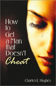 Title: How to Get a Man that Doesn't Cheat, Author: Charles E. Hughes