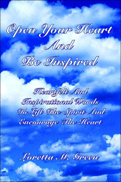 Open Your Heart And Be Inspired: Heartfelt Inspirational Words To Lift The Spirit Encourage