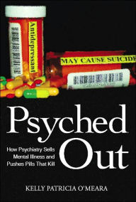 Title: Psyched Out: How Psychiatry Sells Mental Illness and Pushes Pills That Kill, Author: Kelly Patricia O'Meara