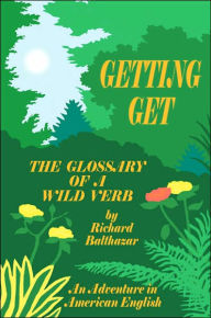 Title: Getting Get: The Glossary of a Wild Verb, Author: Richard Balthazar