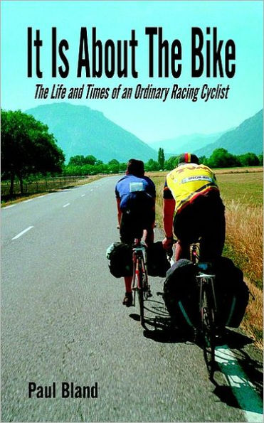 It Is about The Bike: Life and Times of an Ordinary Racing Cyclist