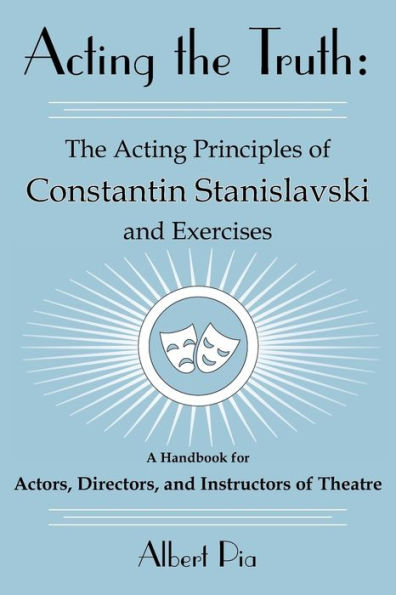 Acting the Truth: The Acting Principles of Constantin Stanislavski and Exercises: A Handbook for Actors, Directors, and Instructors of Theatre