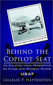 Title: Behind the Copilot Seat: An Enlisted Mans Perspective on Flying with Student Pilots-USAF, Author: Charles P Hattenstein