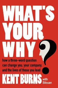 What's Your Why?: How a three-word question can change you, your company, and the lives of those you lead