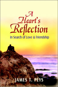 Title: A Heart's Reflection: In Search of Love & Friendship, Author: James T Peys