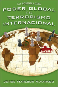 Title: La Sombra del Poder Global Y El Terrorismo Internacional, Author: Jorge Marlbor Alvarado