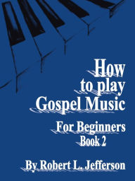 Title: How to Play Gospel Music for Beginners Book 2, Author: Robert L Jefferson