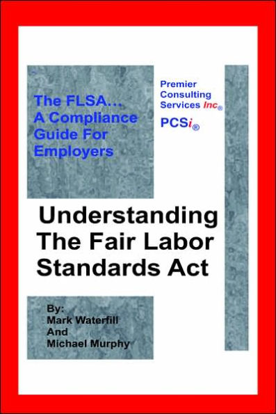 Understanding The Fair Labor Standards Act: The FLSA... A Compliance Guide for Employers