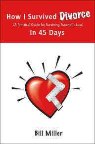Title: How I Survived Divorce - In 45 Days: A Practical Guide for Surviving Traumatic Loss, Author: Bill Miller