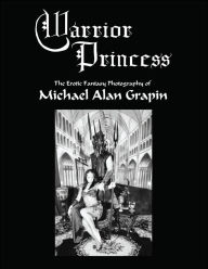 Title: Warrior Princess: The Erotic Fantasy Photography of Michael Alan Grapin, Author: Michael Alan Grapin