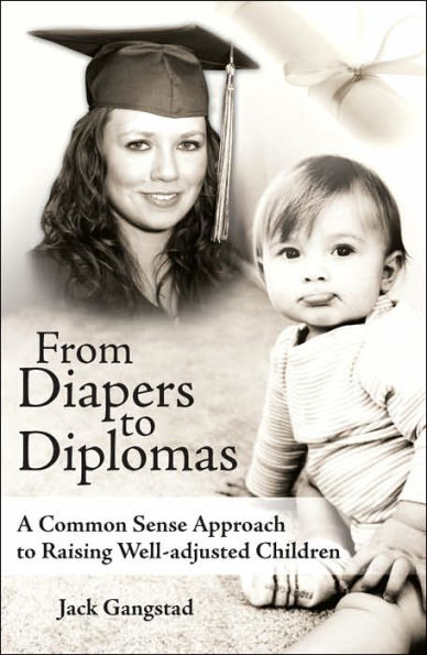 From Diapers to Diplomas: A Common Sense Approach to Raising Well-adjusted Children