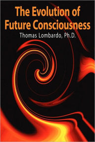 Title: The Evolution of Future Consciousness: The Nature and Historical Development of the Human Capacity to Think about the Future, Author: Thomas Lombardo
