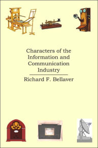 Title: Characters of the Information and Communication Industry, Author: Richard F Bellaver