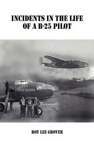 Title: Incidents in the Life of A B-25 Pilot, Author: Roy Lee Grover