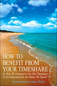 Title: How to Benefit from Your Timeshare: Or How We Learned to Use Our Timeshare and Get Enjoyment for the Money We Spent!!, Author: Susan Johnson