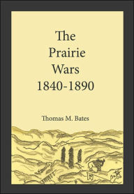Title: The Prairie Wars 1840-1890, Author: Thomas M Bates