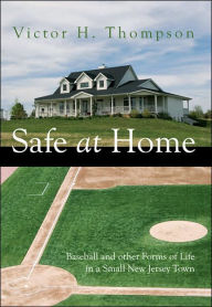 Title: Safe at Home: Baseball and other Forms of Life in a Small New Jersey Town, Author: Victor H Thompson