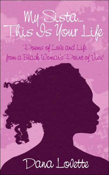 My Sista...This Is Your Life: Poems of Love and Life from a Black Woman's Point of View