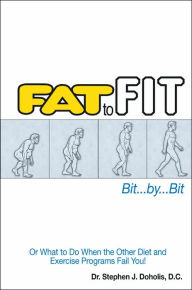 Title: Fat to Fit, Bit... By... Bit: Or What to Do When the Other Diet and Exercise Programs Fail You!, Author: Stephen J Doholis