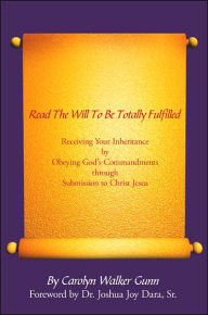 Title: Read The Will To Be Totally Fulfilled: Receiving Your Inheritance by Obeying God's Commandments through Submission to Christ Jesus, Author: Carolyn Walker Gunn