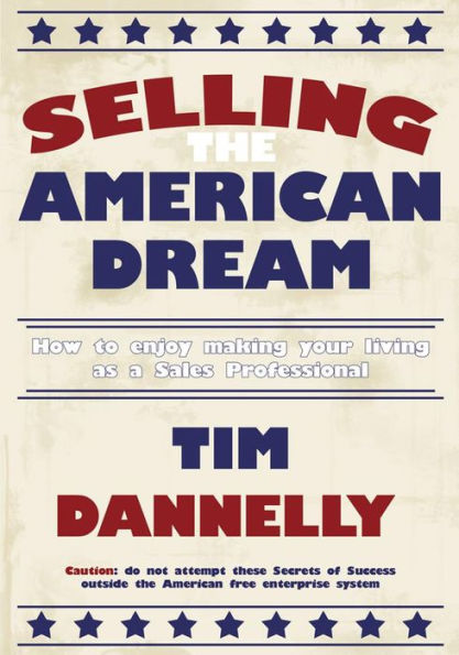 Selling The American Dream: How to enjoy making your living as a Sales Professional