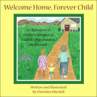 Title: Welcome Home, Forever Child: A Celebration of Children Adopted as Toddlers, Preschoolers, and Beyond, Author: Christine Mitchell