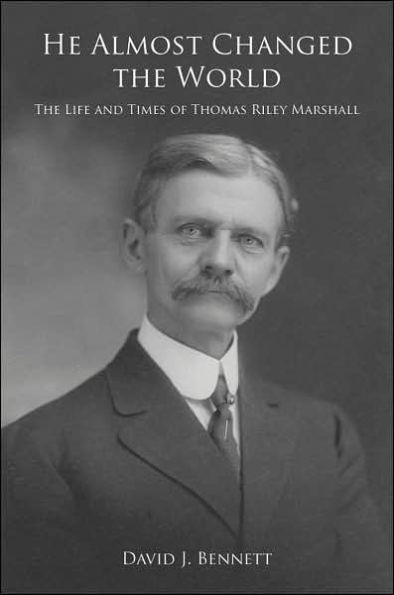 He Almost Changed the World: The Life and Times of Thomas Riley Marshall