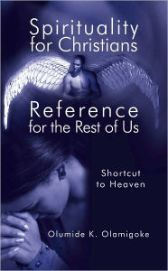 Title: Spirituality for Christians Reference for the Rest of Us: Shortcut to Heaven, Author: Olumide K. Olamigoke