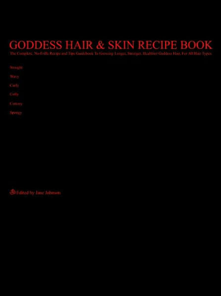 Goddess Hair and Skin Recipe Book: The Complete No-Frills Recipe and Tips Guidebook to Growing Longer Stronger Healthier Goddess Hair for All Hair Types; Straight Wavy Curly Coily Cottony Spongy