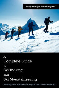 Title: A Complete Guide to Ski Touring and Ski Mountaineering: Including Useful Information for Off Piste Skiers and Snowboarders, Author: Henry Branigan